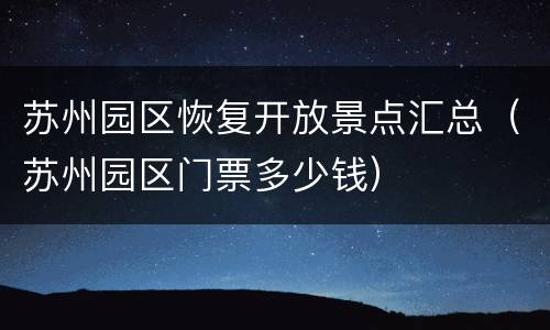 苏州园区恢复开放景点汇总（苏州园区门票多少钱）