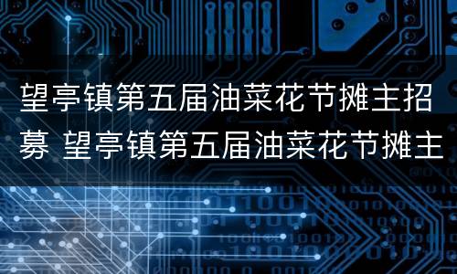 望亭镇第五届油菜花节摊主招募 望亭镇第五届油菜花节摊主招募名单