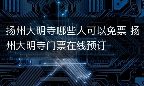 扬州大明寺哪些人可以免票 扬州大明寺门票在线预订