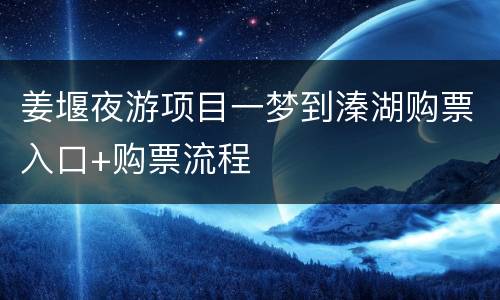 姜堰夜游项目一梦到溱湖购票入口+购票流程
