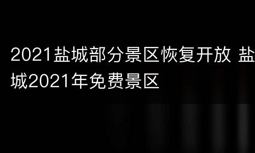2021盐城部分景区恢复开放 盐城2021年免费景区