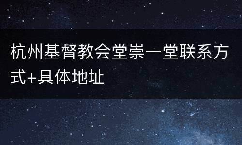 杭州基督教会堂崇一堂联系方式+具体地址