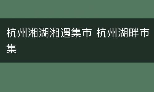 杭州湘湖湘遇集市 杭州湖畔市集