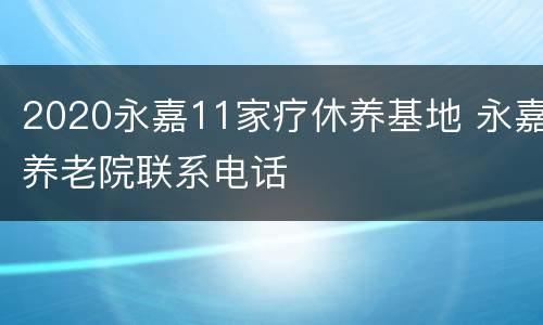 2020永嘉11家疗休养基地 永嘉养老院联系电话