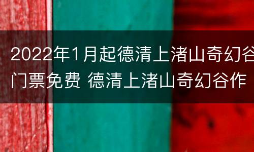 2022年1月起德清上渚山奇幻谷门票免费 德清上渚山奇幻谷作文