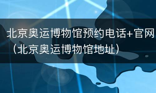 北京奥运博物馆预约电话+官网（北京奥运博物馆地址）