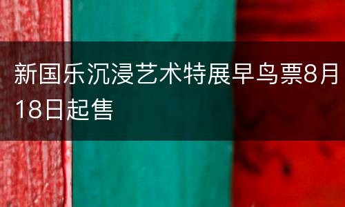 新国乐沉浸艺术特展早鸟票8月18日起售