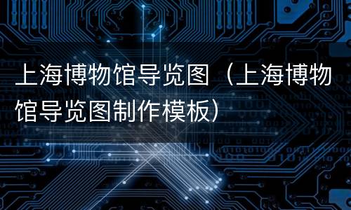 上海博物馆导览图（上海博物馆导览图制作模板）