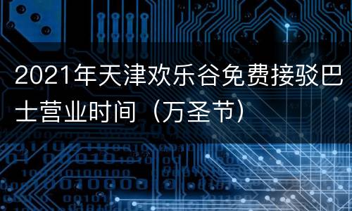 2021年天津欢乐谷免费接驳巴士营业时间（万圣节）