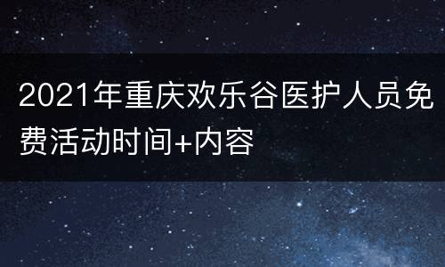 2021年重庆欢乐谷医护人员免费活动时间+内容