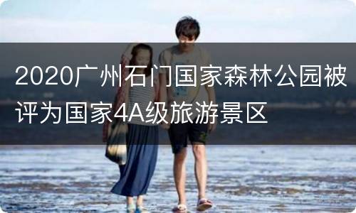 2020广州石门国家森林公园被评为国家4A级旅游景区