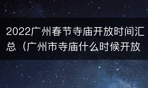 2022广州春节寺庙开放时间汇总（广州市寺庙什么时候开放）