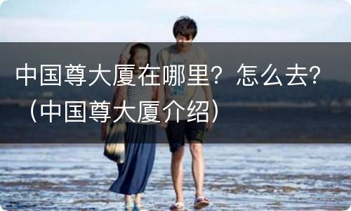 中国尊大厦在哪里？怎么去？（中国尊大厦介绍）