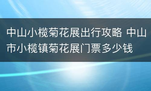 中山小榄菊花展出行攻略 中山市小榄镇菊花展门票多少钱