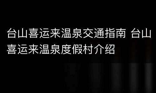 台山喜运来温泉交通指南 台山喜运来温泉度假村介绍