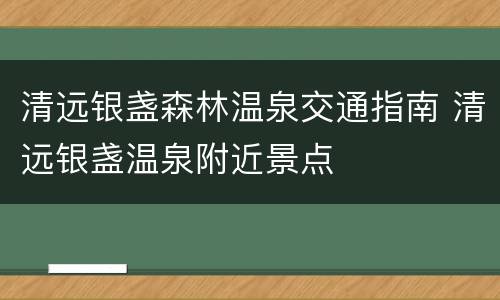 清远银盏森林温泉交通指南 清远银盏温泉附近景点