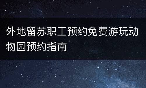 外地留苏职工预约免费游玩动物园预约指南