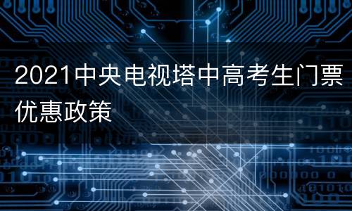 2021中央电视塔中高考生门票优惠政策