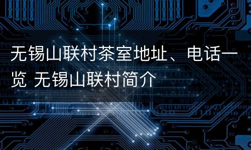 无锡山联村茶室地址、电话一览 无锡山联村简介