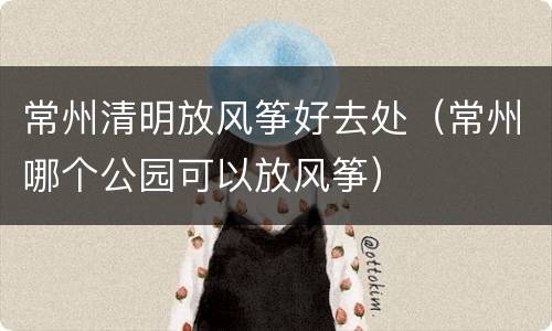 常州清明放风筝好去处（常州哪个公园可以放风筝）