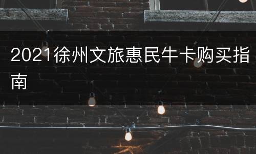 2021徐州文旅惠民牛卡购买指南