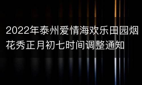 2022年泰州爱情海欢乐田园烟花秀正月初七时间调整通知