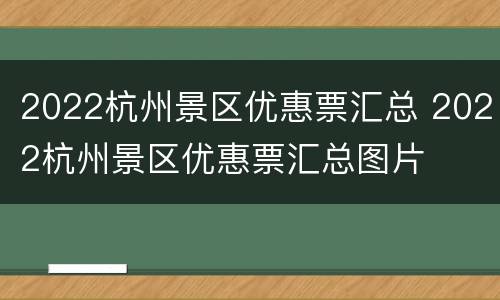 2022杭州景区优惠票汇总 2022杭州景区优惠票汇总图片