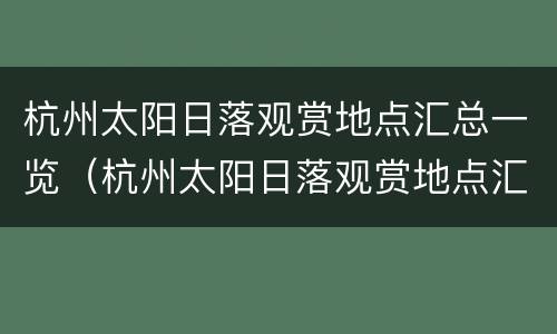 杭州太阳日落观赏地点汇总一览（杭州太阳日落观赏地点汇总一览）