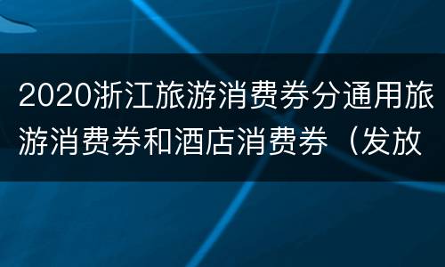 2020浙江旅游消费券分通用旅游消费券和酒店消费券（发放时间+领取次数+金额）