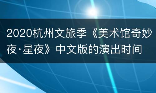 2020杭州文旅季《美术馆奇妙夜·星夜》中文版的演出时间