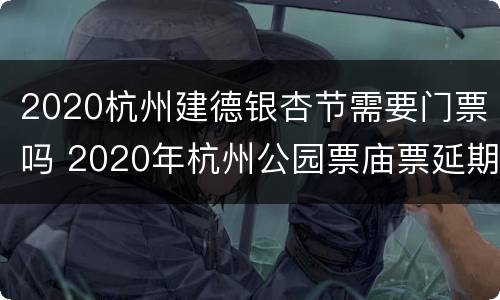 2020杭州建德银杏节需要门票吗 2020年杭州公园票庙票延期