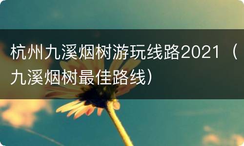 杭州九溪烟树游玩线路2021（九溪烟树最佳路线）