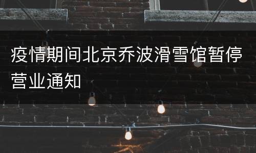 疫情期间北京乔波滑雪馆暂停营业通知