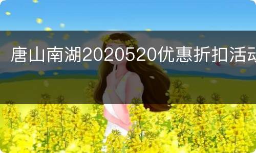 唐山南湖2020520优惠折扣活动