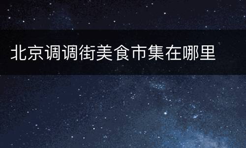 北京调调街美食市集在哪里