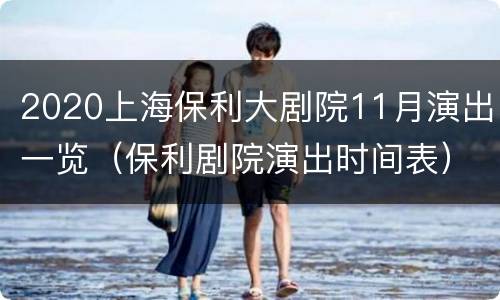 2020上海保利大剧院11月演出一览（保利剧院演出时间表）