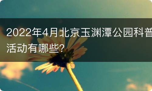 2022年4月北京玉渊潭公园科普活动有哪些？