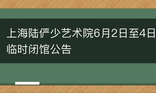 上海陆俨少艺术院6月2日至4日临时闭馆公告