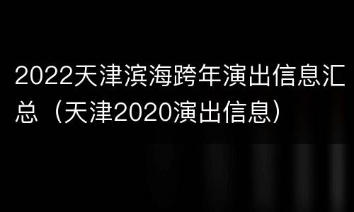 2022天津滨海跨年演出信息汇总（天津2020演出信息）