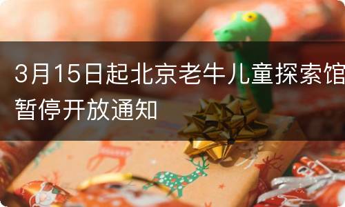 3月15日起北京老牛儿童探索馆暂停开放通知