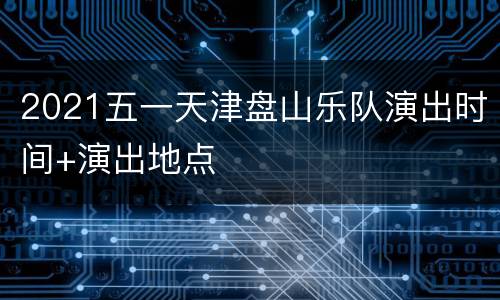 2021五一天津盘山乐队演出时间+演出地点