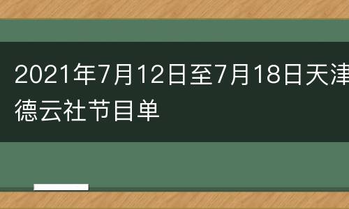 2021年7月12日至7月18日天津德云社节目单
