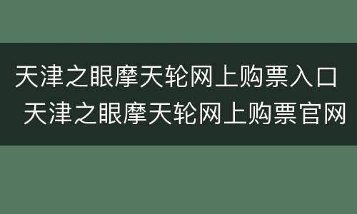 天津之眼摩天轮网上购票入口 天津之眼摩天轮网上购票官网