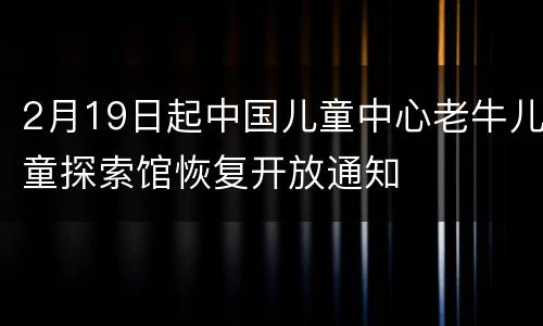 2月19日起中国儿童中心老牛儿童探索馆恢复开放通知