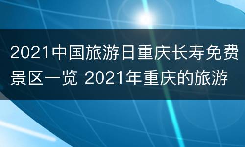 2021中国旅游日重庆长寿免费景区一览 2021年重庆的旅游