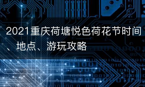 2021重庆荷塘悦色荷花节时间、地点、游玩攻略