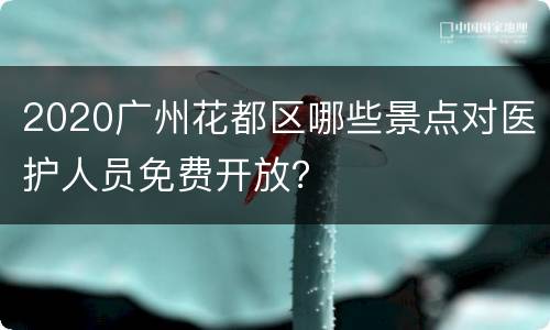 2020广州花都区哪些景点对医护人员免费开放？