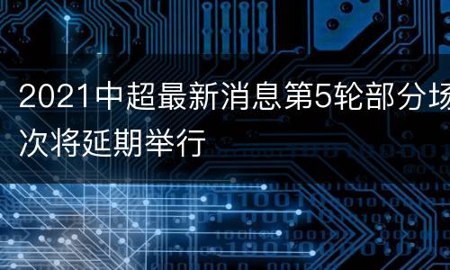 2021中超最新消息第5轮部分场次将延期举行