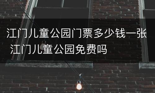 江门儿童公园门票多少钱一张 江门儿童公园免费吗