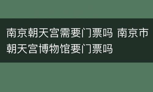 南京朝天宫需要门票吗 南京市朝天宫博物馆要门票吗